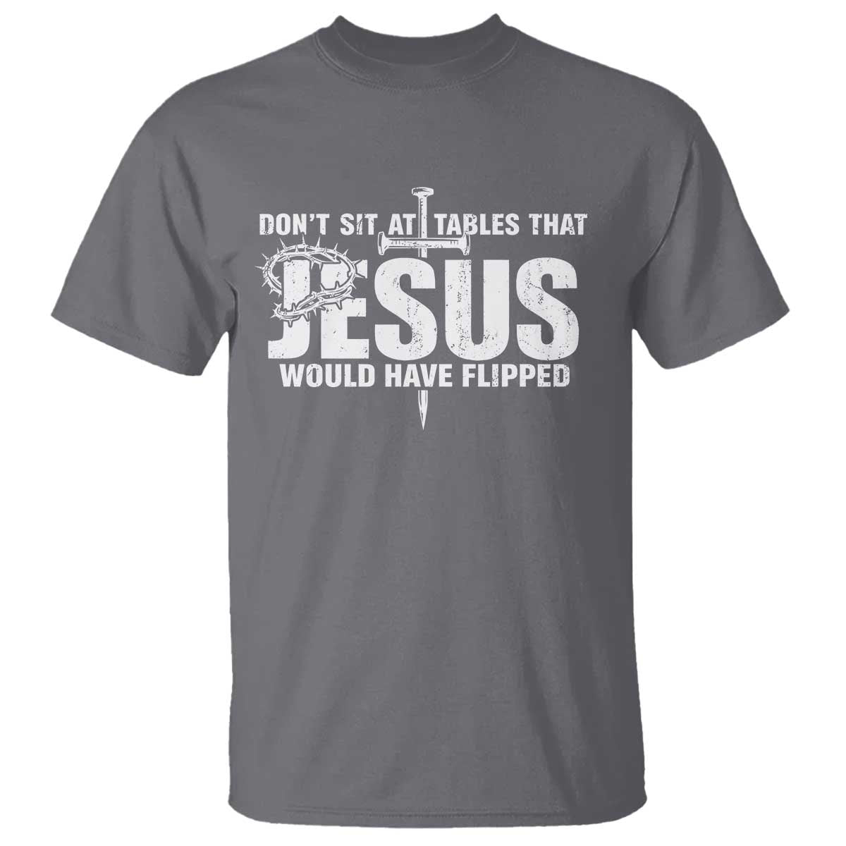 Dont Sit At Tables That Jesus Would Have Flipped T Shirt Funny Christian TS11 Charcoal Print Your Wear