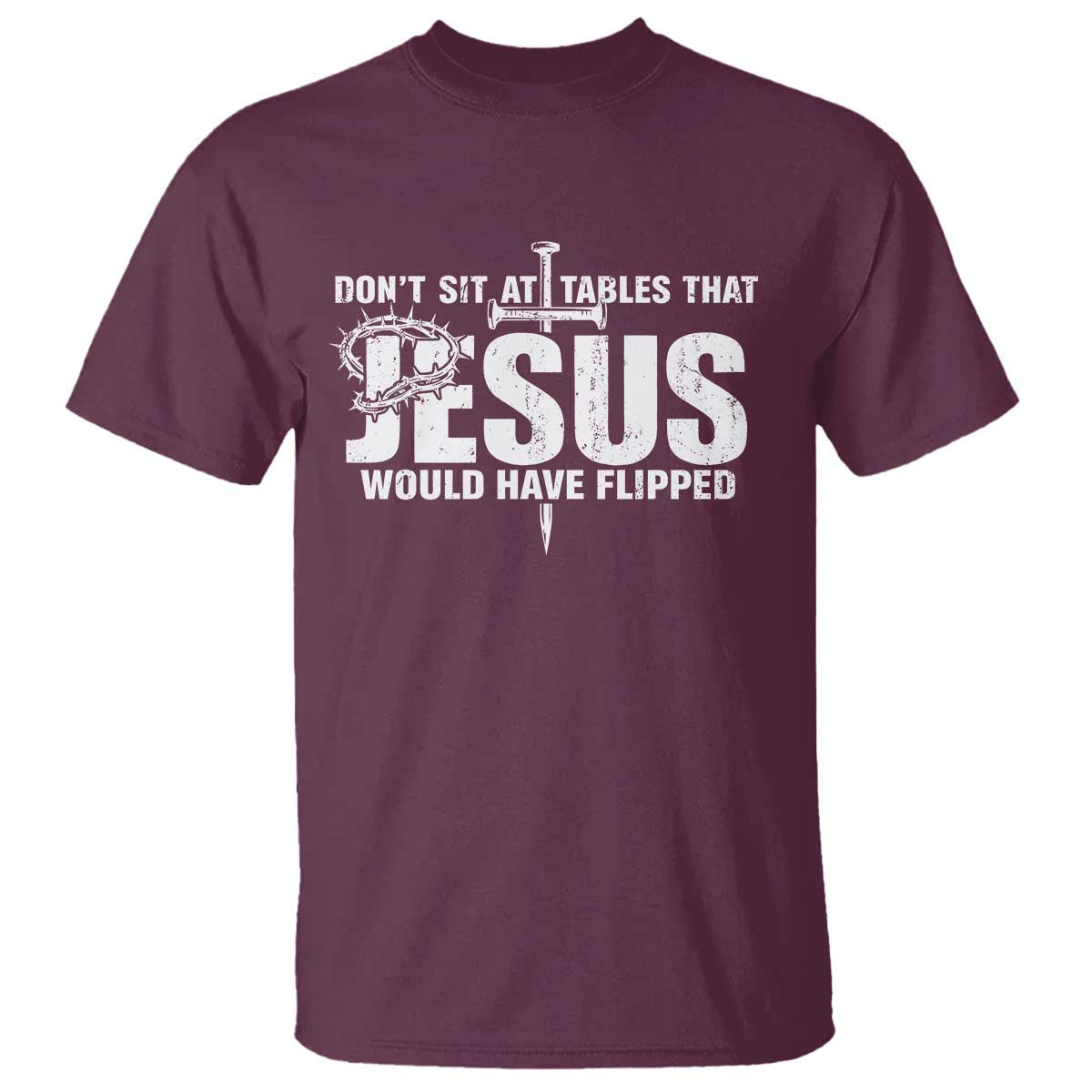 Dont Sit At Tables That Jesus Would Have Flipped T Shirt Funny Christian TS11 Maroon Print Your Wear