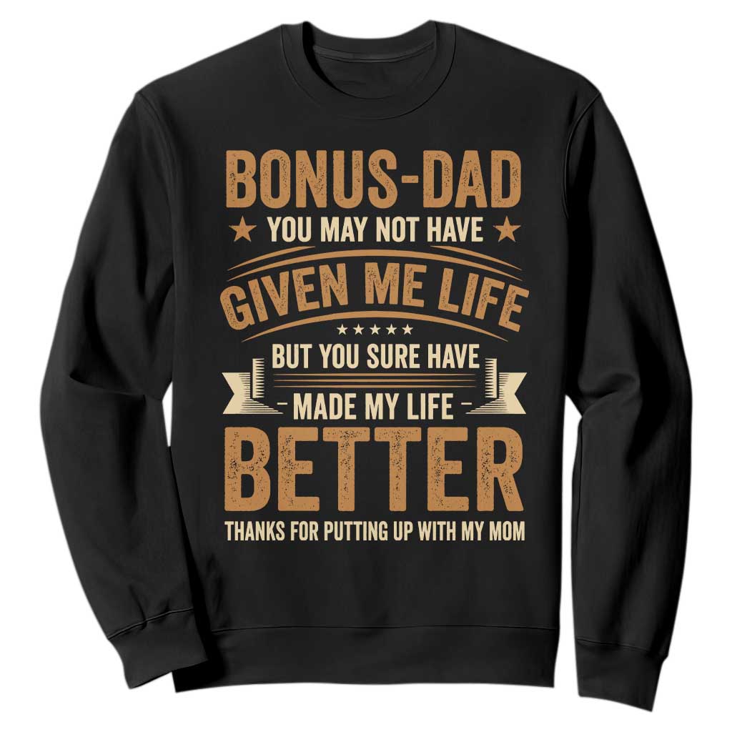 Bonus Dad Sweatshirt You May Not Have Given Me Life But You Sure Have Made My Life Better Stepdad TS11 Black Print Your Wear