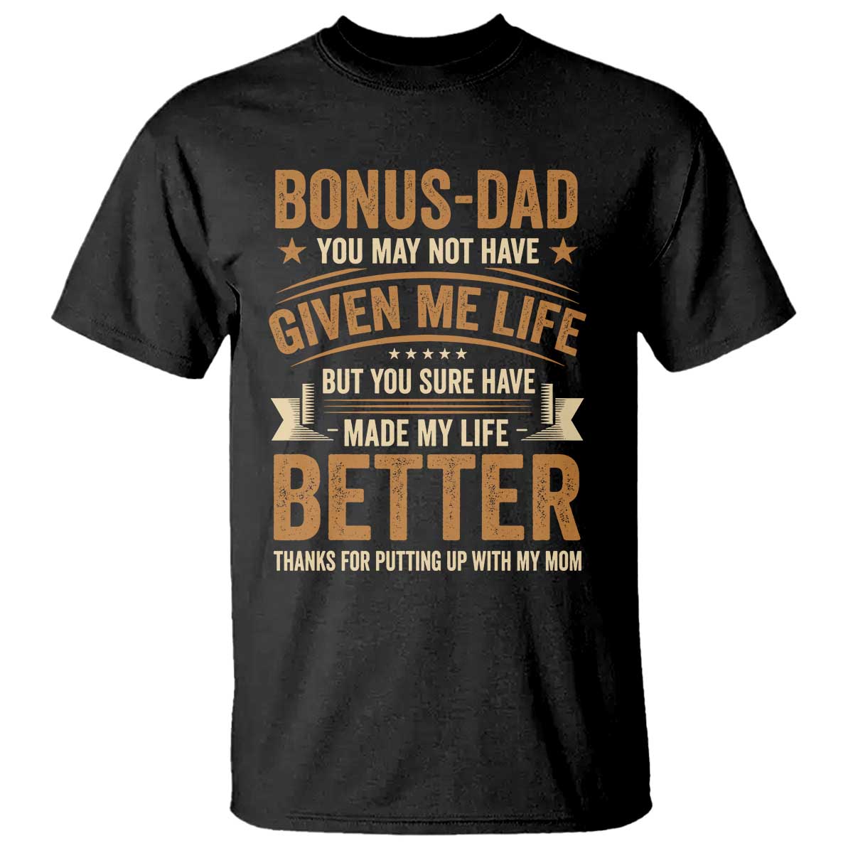 Bonus Dad T Shirt You May Not Have Given Me Life But You Sure Have Made My Life Better Stepdad TS11 Black Print Your Wear