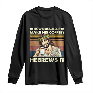 How Does Jesus Make His Coffee Hebrews It Long Sleeve Shirt Funny Christian Coffee Lover TS11 Black Print Your Wear