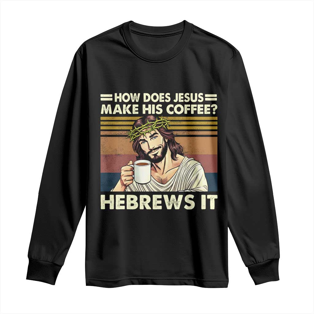 How Does Jesus Make His Coffee Hebrews It Long Sleeve Shirt Funny Christian Coffee Lover TS11 Black Print Your Wear