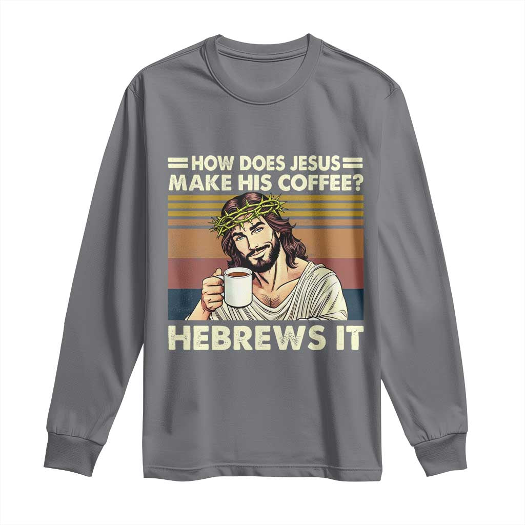 How Does Jesus Make His Coffee Hebrews It Long Sleeve Shirt Funny Christian Coffee Lover TS11 Charcoal Print Your Wear