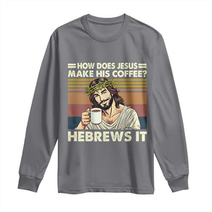 How Does Jesus Make His Coffee Hebrews It Long Sleeve Shirt Funny Christian Coffee Lover TS11 Charcoal Print Your Wear