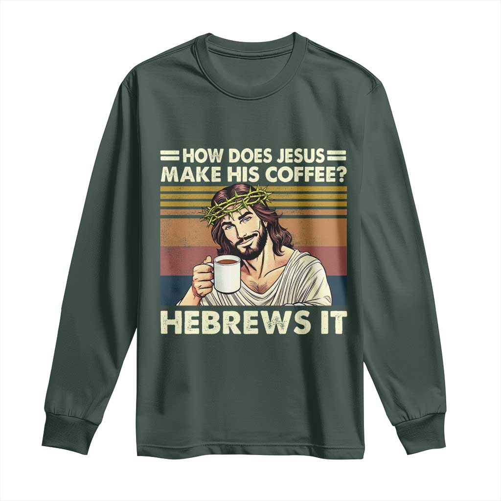 How Does Jesus Make His Coffee Hebrews It Long Sleeve Shirt Funny Christian Coffee Lover TS11 Dark Forest Green Print Your Wear