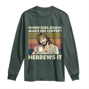 How Does Jesus Make His Coffee Hebrews It Long Sleeve Shirt Funny Christian Coffee Lover TS11 Dark Forest Green Print Your Wear
