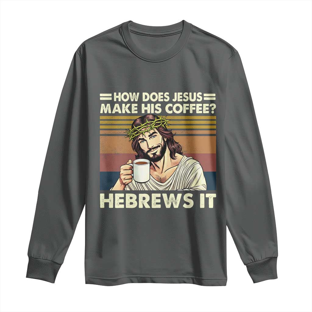 How Does Jesus Make His Coffee Hebrews It Long Sleeve Shirt Funny Christian Coffee Lover TS11 Dark Heather Print Your Wear