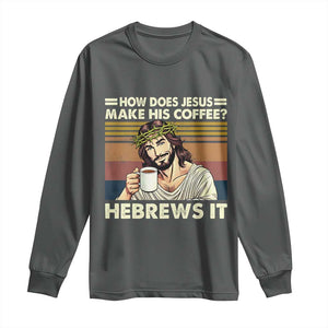 How Does Jesus Make His Coffee Hebrews It Long Sleeve Shirt Funny Christian Coffee Lover TS11 Dark Heather Print Your Wear