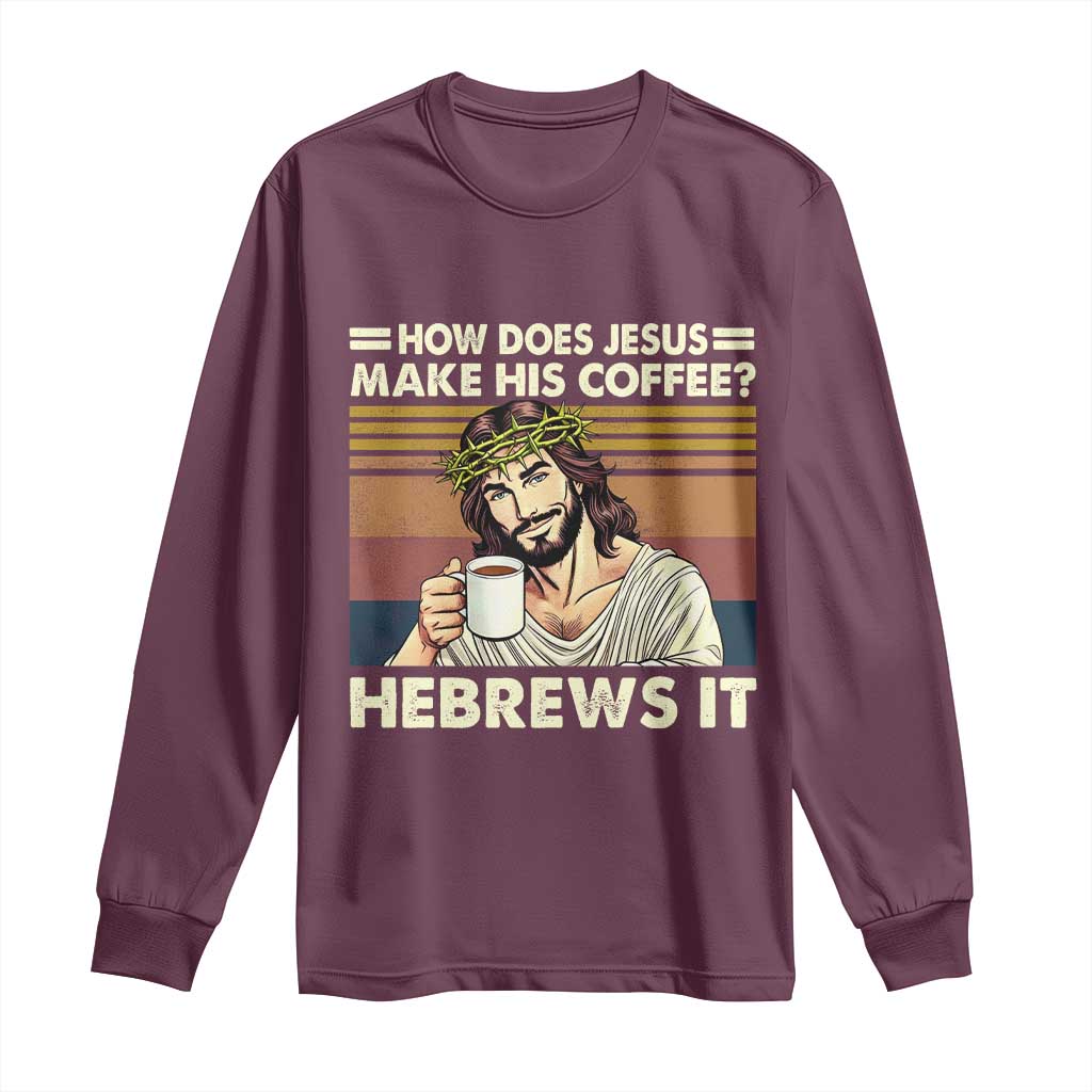 How Does Jesus Make His Coffee Hebrews It Long Sleeve Shirt Funny Christian Coffee Lover TS11 Maroon Print Your Wear