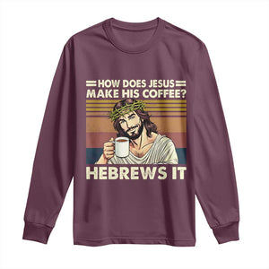 How Does Jesus Make His Coffee Hebrews It Long Sleeve Shirt Funny Christian Coffee Lover TS11 Maroon Print Your Wear