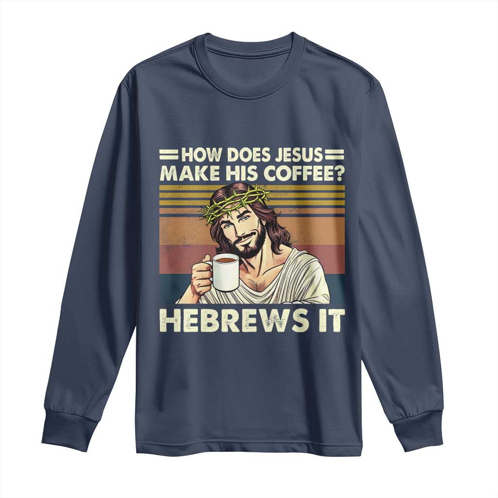 How Does Jesus Make His Coffee Hebrews It Long Sleeve Shirt Funny Christian Coffee Lover TS11 Navy Print Your Wear