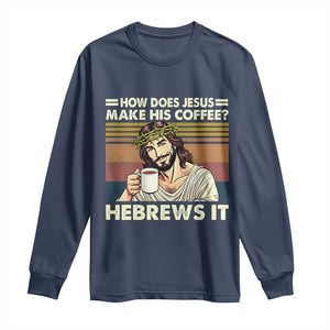 How Does Jesus Make His Coffee Hebrews It Long Sleeve Shirt Funny Christian Coffee Lover TS11 Navy Print Your Wear