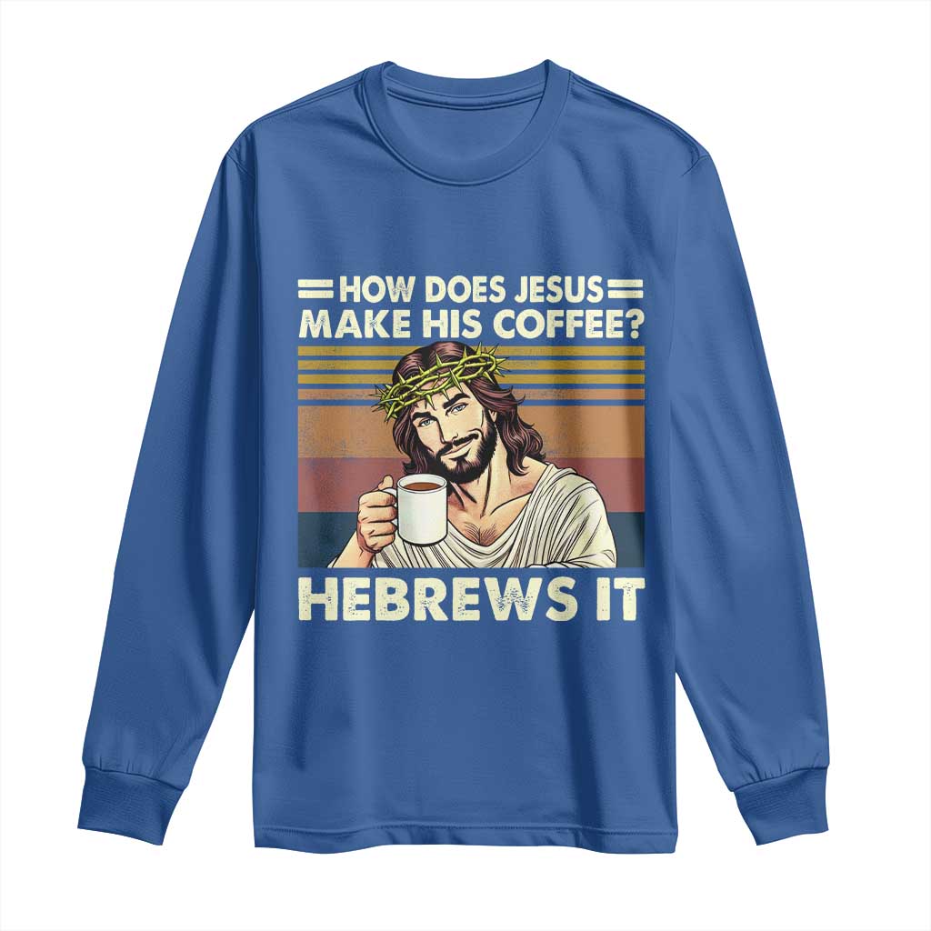 How Does Jesus Make His Coffee Hebrews It Long Sleeve Shirt Funny Christian Coffee Lover TS11 Royal Blue Print Your Wear