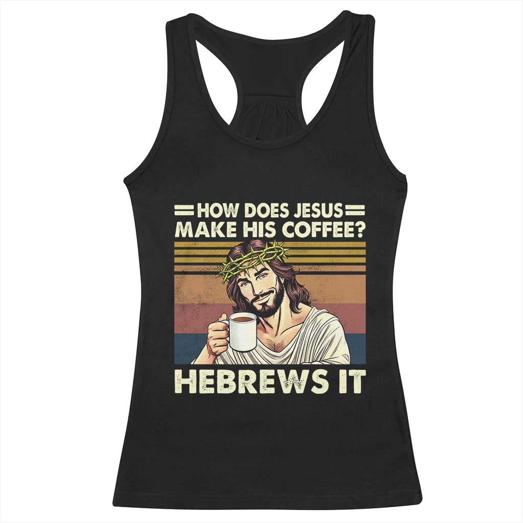 How Does Jesus Make His Coffee Hebrews It Racerback Tank Top Funny Christian Coffee Lover TS11 Black Print Your Wear