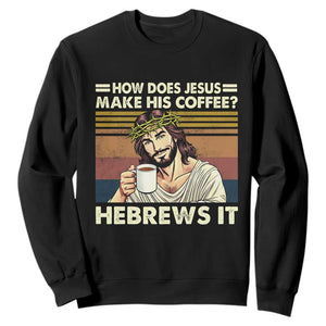 How Does Jesus Make His Coffee Hebrews It Sweatshirt Funny Christian Coffee Lover TS11 Black Print Your Wear