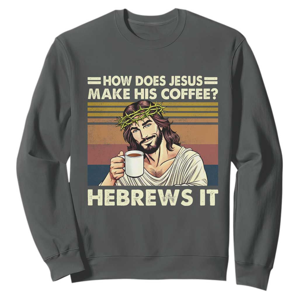 How Does Jesus Make His Coffee Hebrews It Sweatshirt Funny Christian Coffee Lover TS11 Dark Heather Print Your Wear