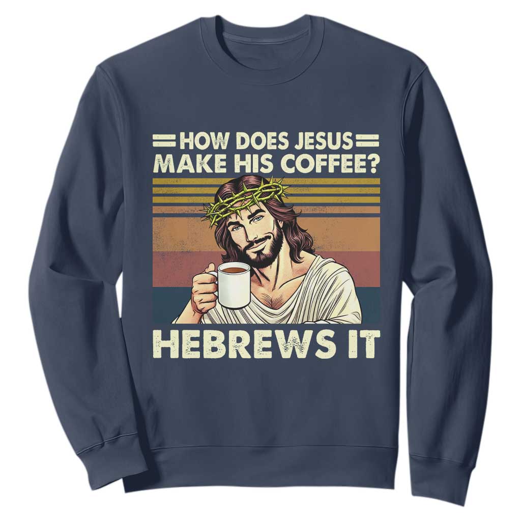 How Does Jesus Make His Coffee Hebrews It Sweatshirt Funny Christian Coffee Lover TS11 Navy Print Your Wear