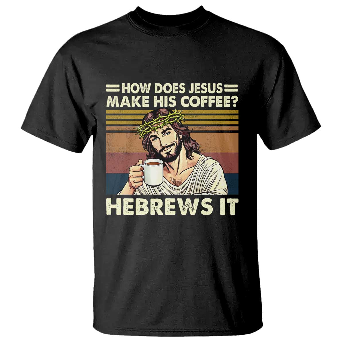 How Does Jesus Make His Coffee Hebrews It T Shirt Funny Christian Coffee Lover TS11 Black Print Your Wear