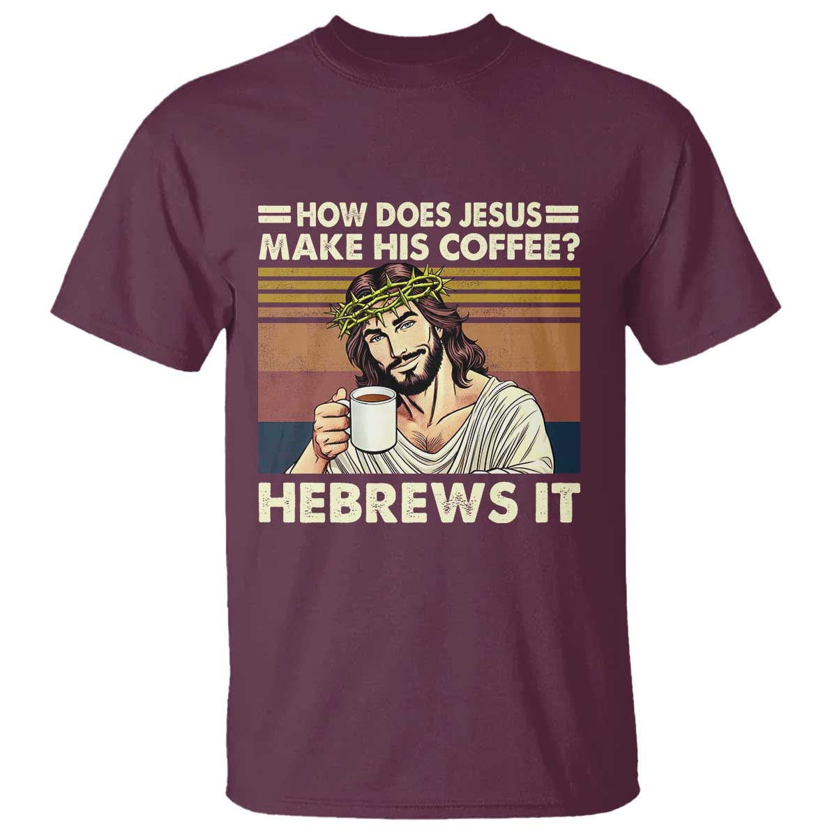 How Does Jesus Make His Coffee Hebrews It T Shirt Funny Christian Coffee Lover TS11 Maroon Print Your Wear
