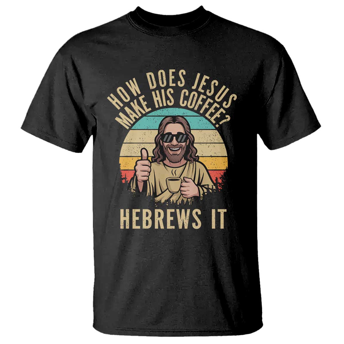How Does Jesus Make His Coffee Hebrews It T Shirt Funny Christian Coffee Lover Retro Sunset TS11 Black Print Your Wear