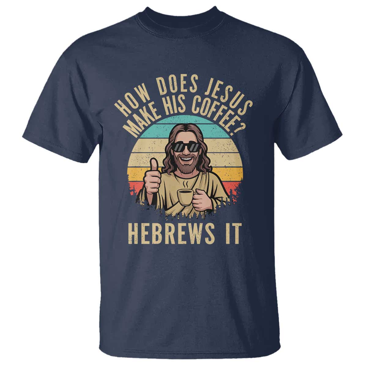 How Does Jesus Make His Coffee Hebrews It T Shirt Funny Christian Coffee Lover Retro Sunset TS11 Navy Print Your Wear