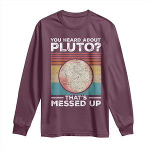 Funny You Heard About Pluto That's Messed Up Long Sleeve Shirt Retro Style Space Lover TS11 Maroon Print Your Wear