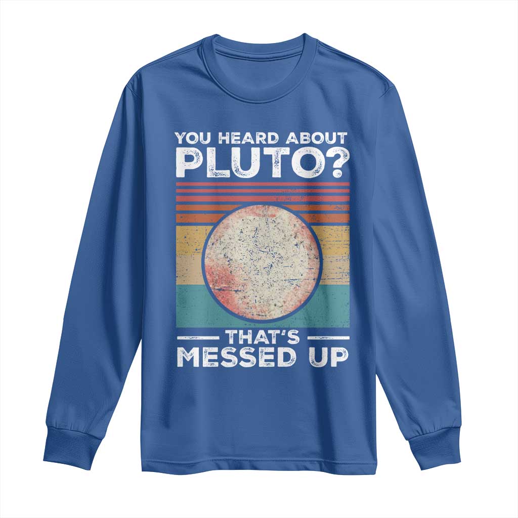 Funny You Heard About Pluto That's Messed Up Long Sleeve Shirt Retro Style Space Lover TS11 Royal Blue Print Your Wear