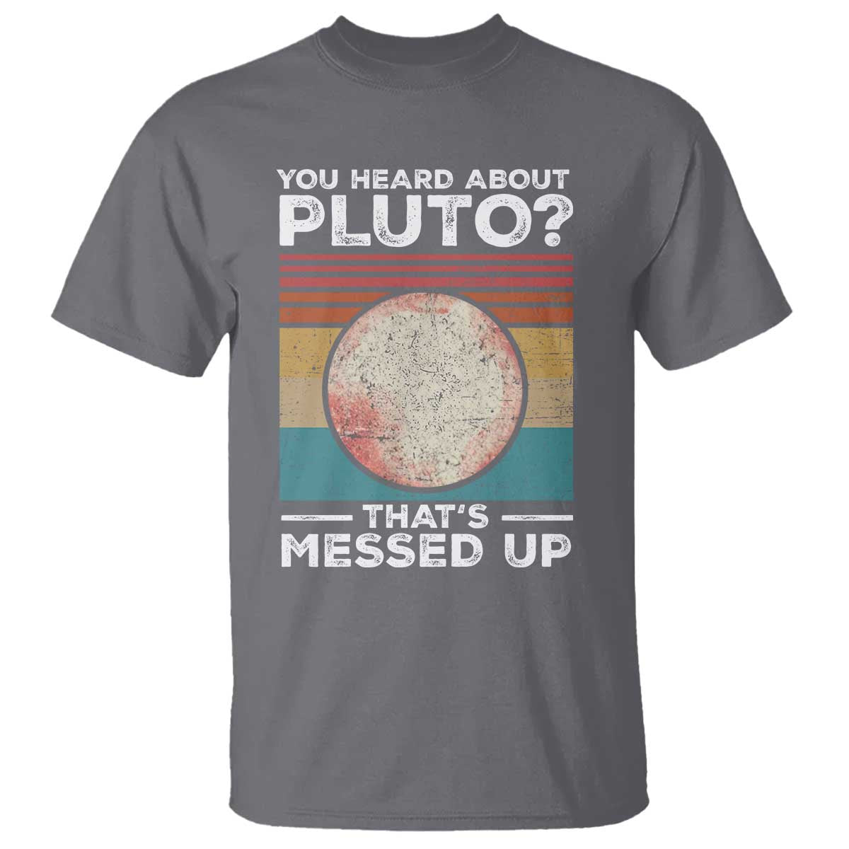 Funny You Heard About Pluto That's Messed Up T Shirt Retro Style Space Lover TS11 Charcoal Print Your Wear