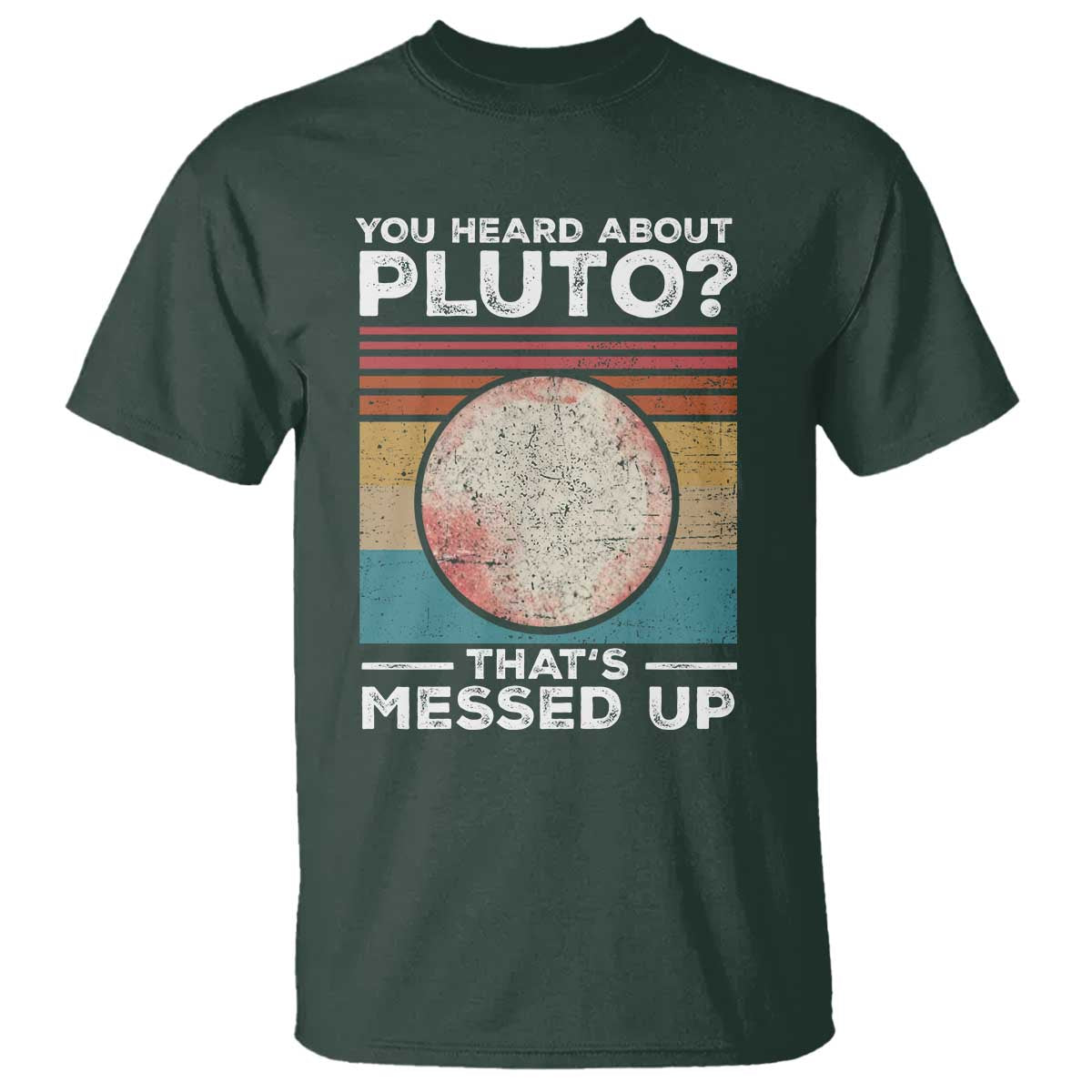 Funny You Heard About Pluto That's Messed Up T Shirt Retro Style Space Lover TS11 Dark Forest Green Print Your Wear