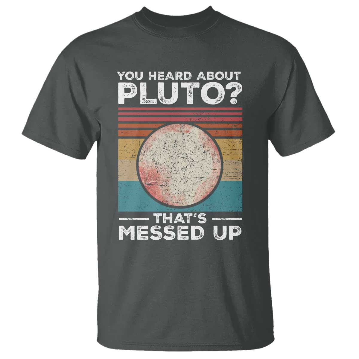 Funny You Heard About Pluto That's Messed Up T Shirt Retro Style Space Lover TS11 Dark Heather Print Your Wear