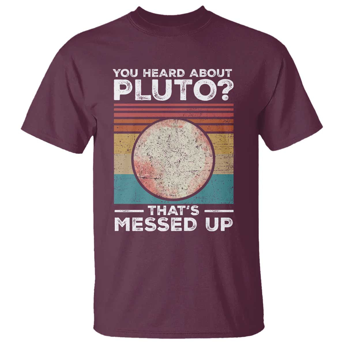 Funny You Heard About Pluto That's Messed Up T Shirt Retro Style Space Lover TS11 Maroon Print Your Wear