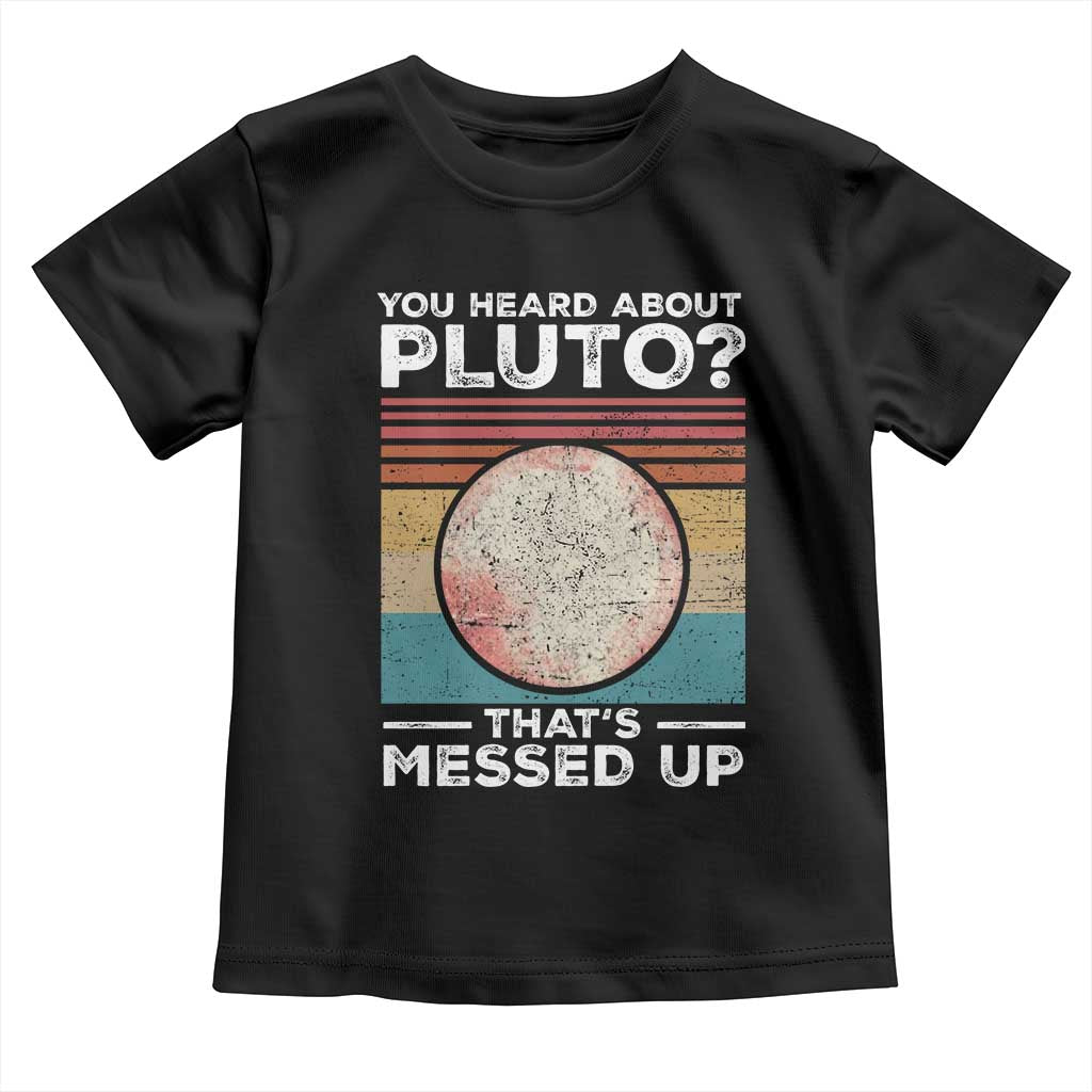 Funny You Heard About Pluto That's Messed Up Toddler T Shirt Retro Style Space Lover