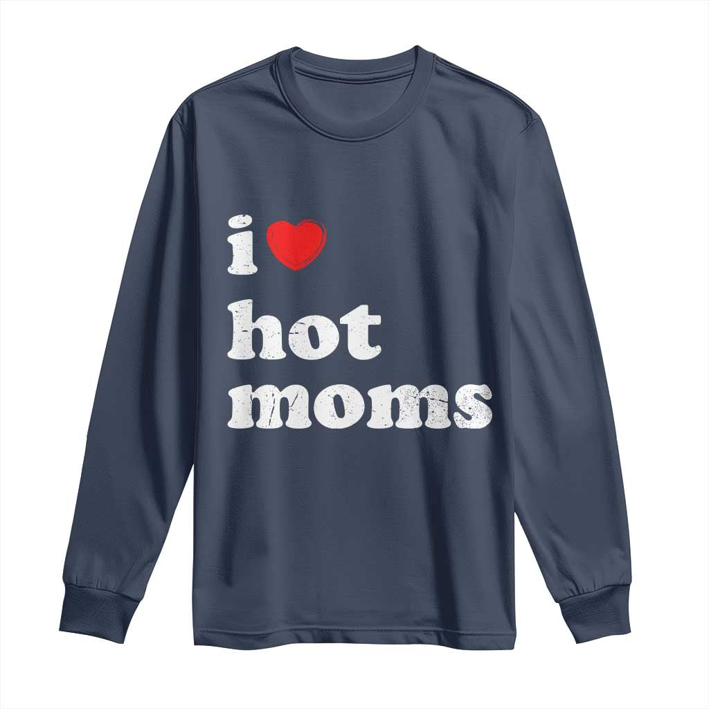 I Love Hot Moms Long Sleeve Shirt Funny Mothers Day TS11 Navy Print Your Wear