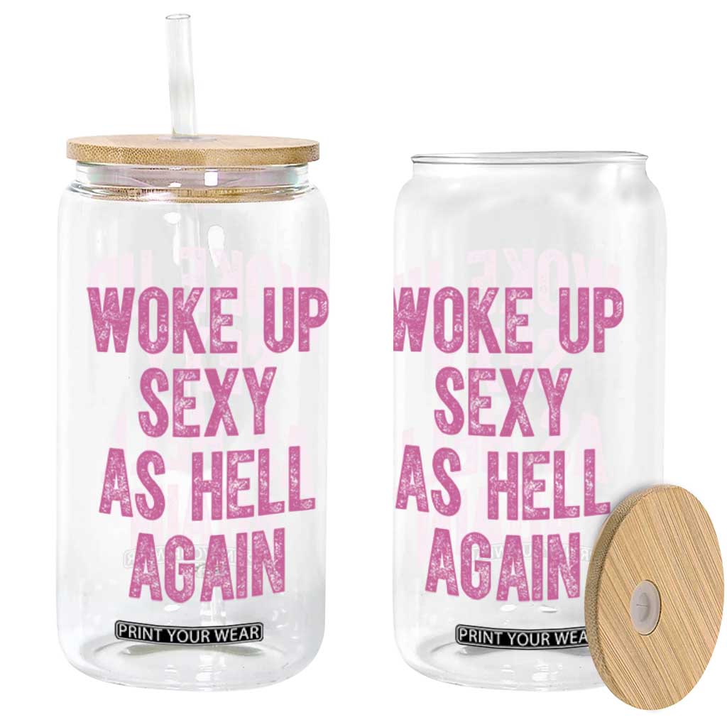 Woke Up Sexy As Hell Again Glass Can Funny Sarcastic TS11 Print Your Wear