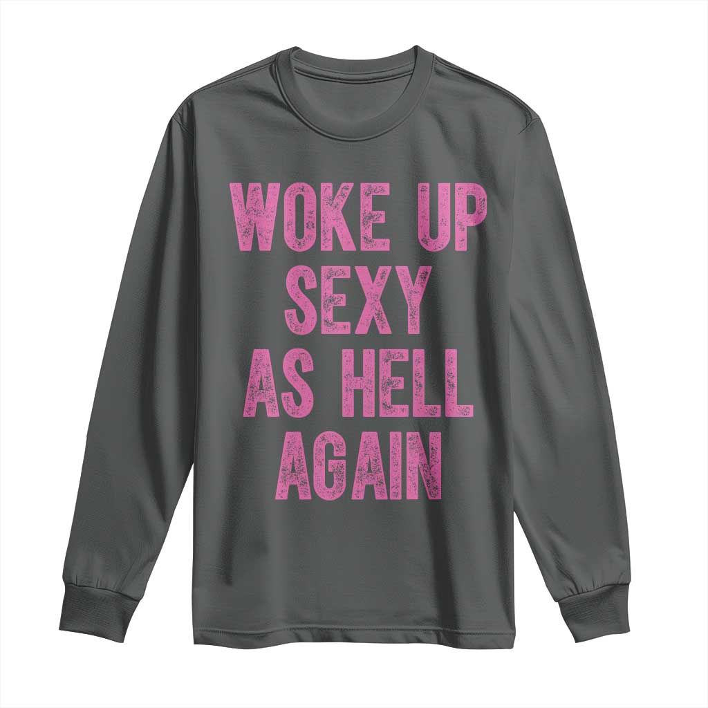 Woke Up Sexy As Hell Again Long Sleeve Shirt Funny Sarcastic TS11 Dark Heather Print Your Wear