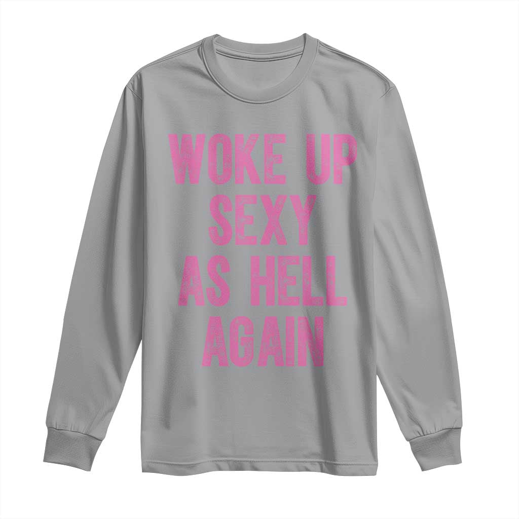 Woke Up Sexy As Hell Again Long Sleeve Shirt Funny Sarcastic TS11 Sport Gray Print Your Wear
