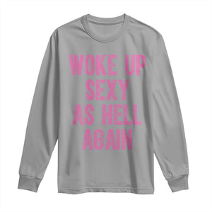 Woke Up Sexy As Hell Again Long Sleeve Shirt Funny Sarcastic TS11 Sport Gray Print Your Wear
