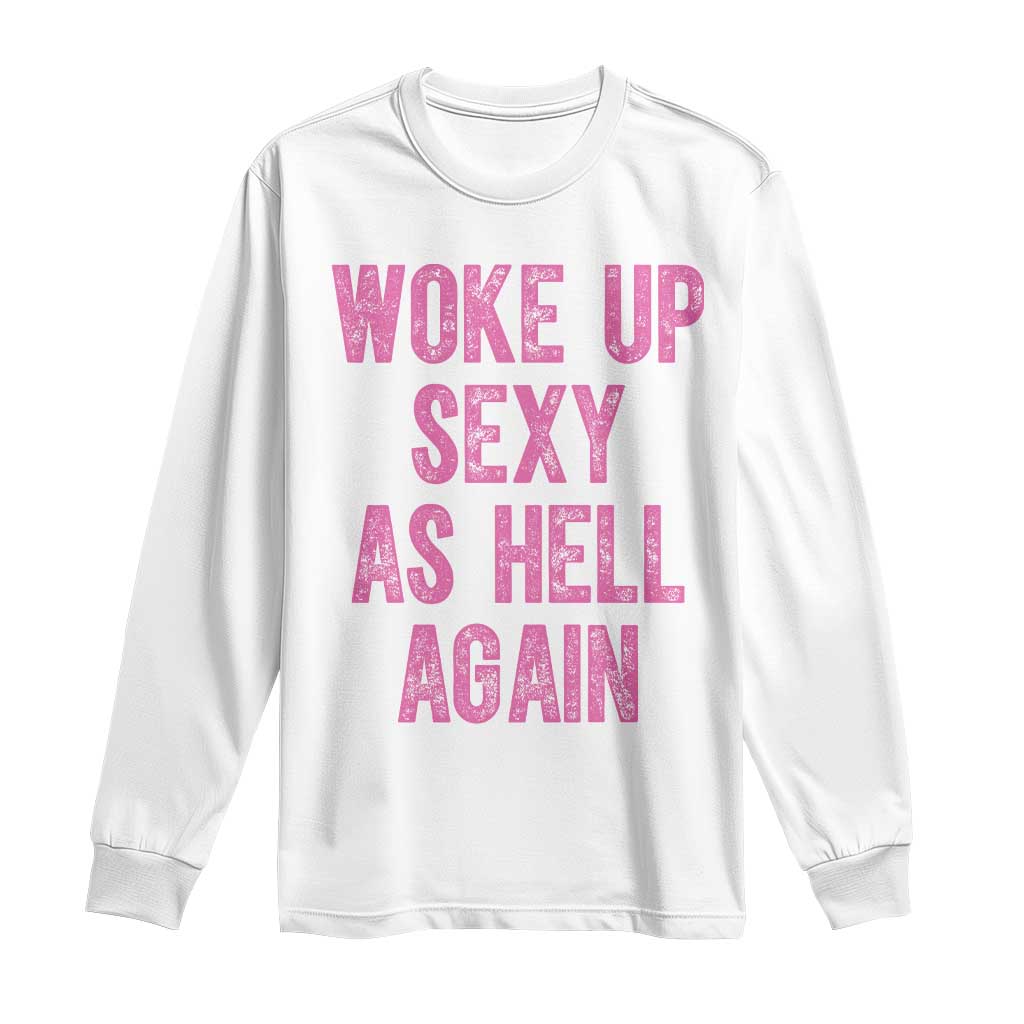 Woke Up Sexy As Hell Again Long Sleeve Shirt Funny Sarcastic TS11 White Print Your Wear