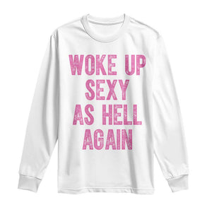 Woke Up Sexy As Hell Again Long Sleeve Shirt Funny Sarcastic TS11 White Print Your Wear