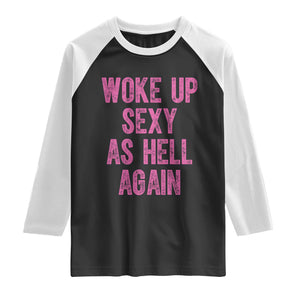 Woke Up Sexy As Hell Again Raglan Shirt Funny Sarcastic TS11 Black White Print Your Wear