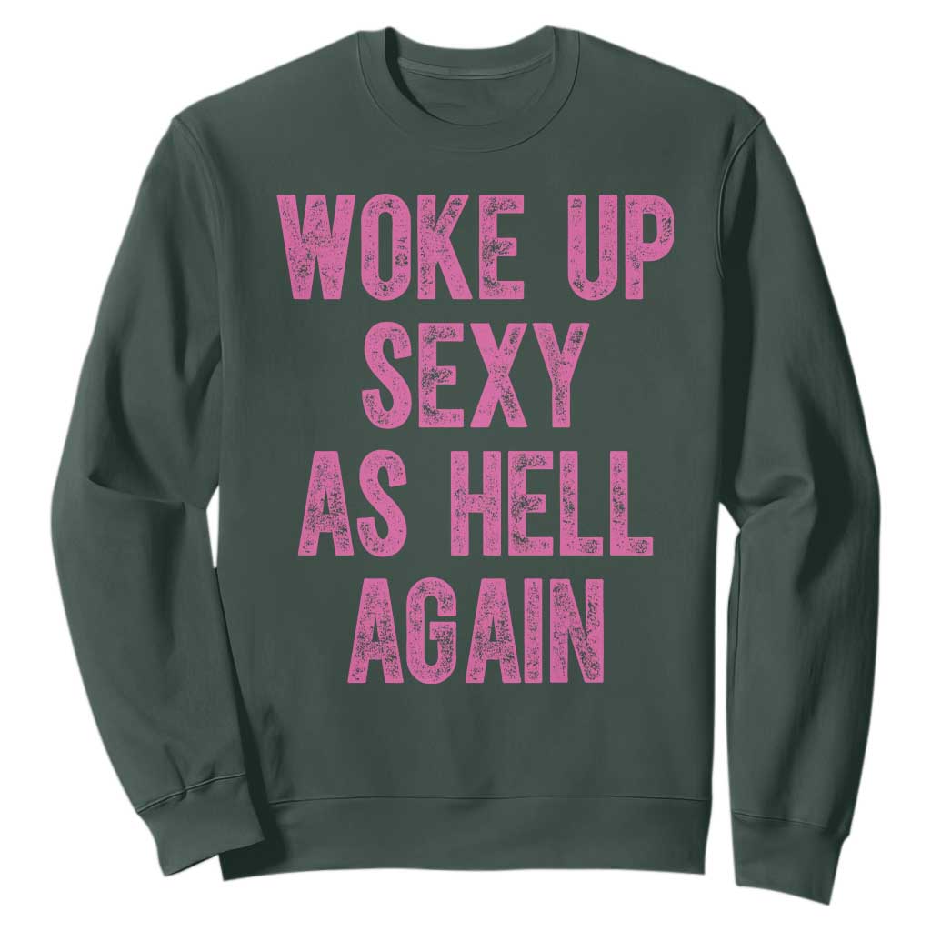 Woke Up Sexy As Hell Again Sweatshirt Funny Sarcastic TS11 Dark Forest Green Print Your Wear
