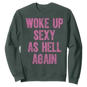 Woke Up Sexy As Hell Again Sweatshirt Funny Sarcastic TS11 Dark Forest Green Print Your Wear