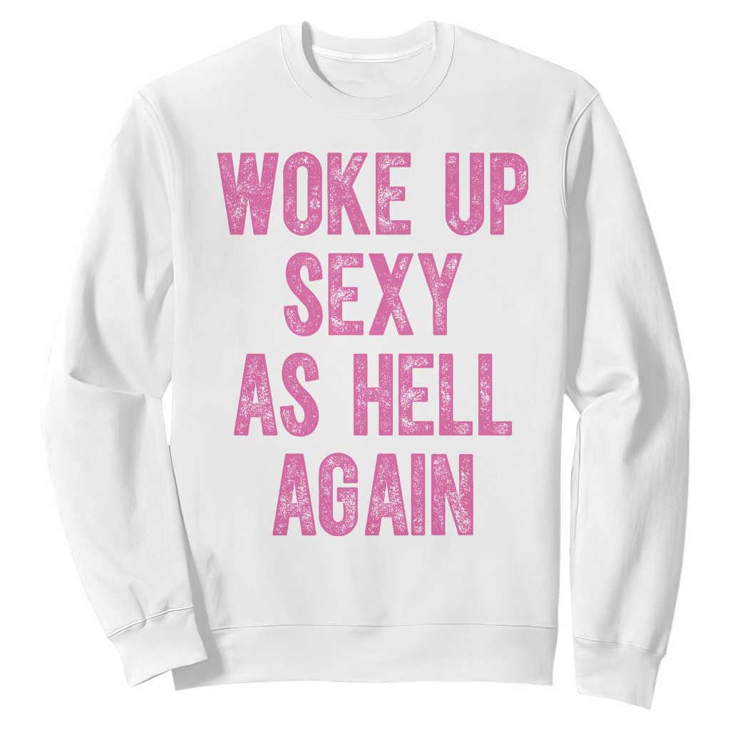 Woke Up Sexy As Hell Again Sweatshirt Funny Sarcastic TS11 White Print Your Wear