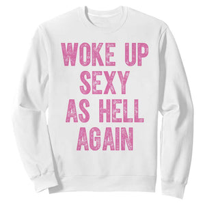 Woke Up Sexy As Hell Again Sweatshirt Funny Sarcastic TS11 White Print Your Wear