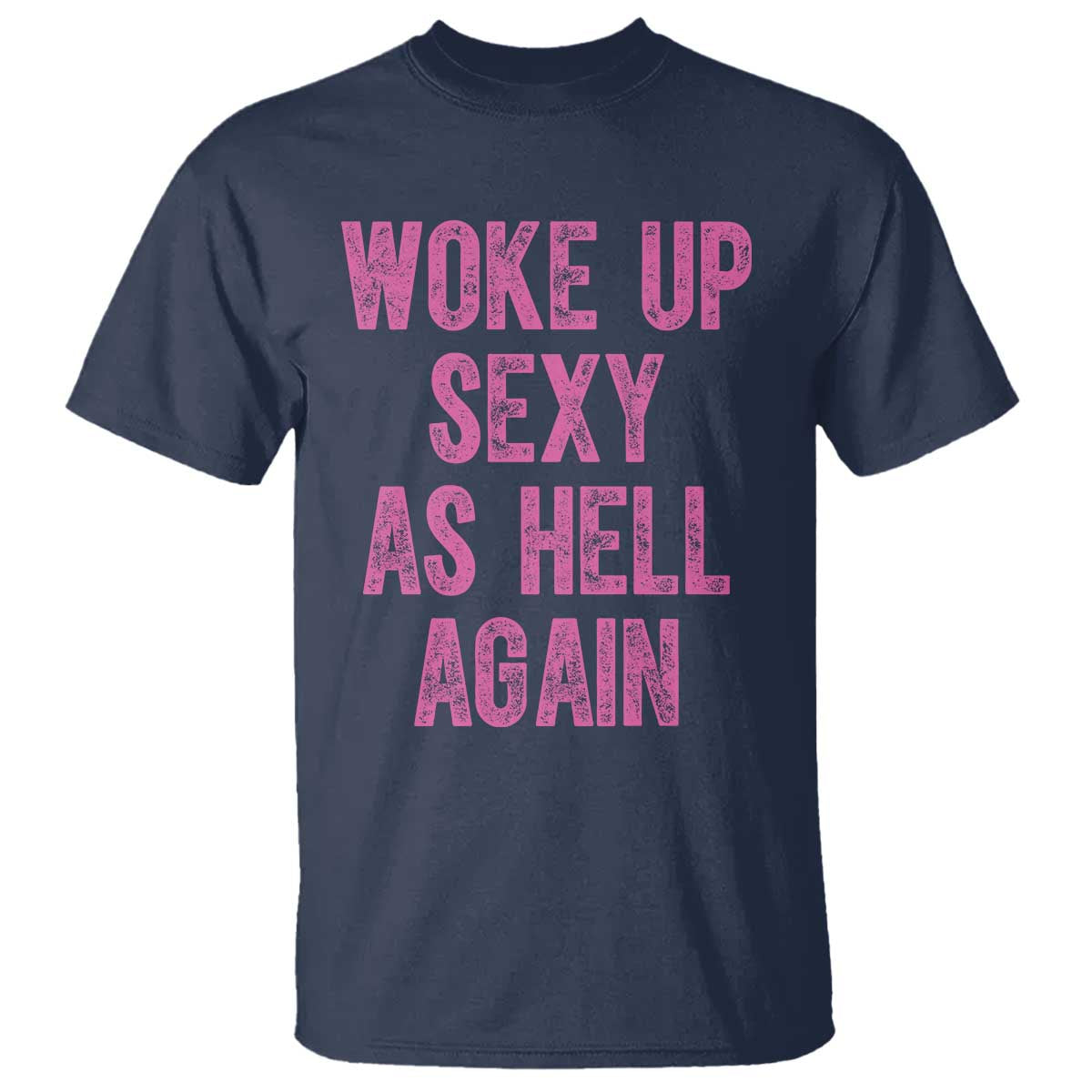 Woke Up Sexy As Hell Again T Shirt Funny Sarcastic TS11 Navy Print Your Wear