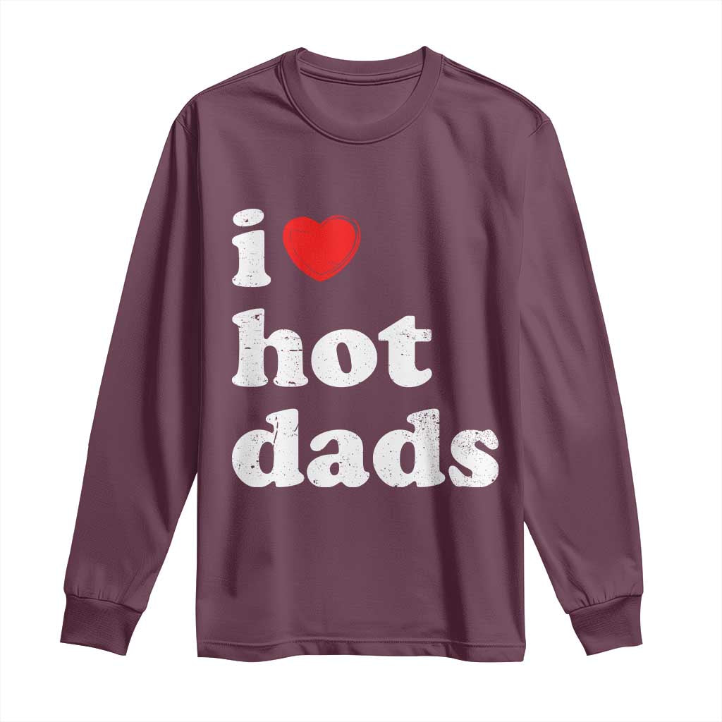I Love Hot Dads Long Sleeve Shirt Funny Fathers Day TS11 Maroon Print Your Wear