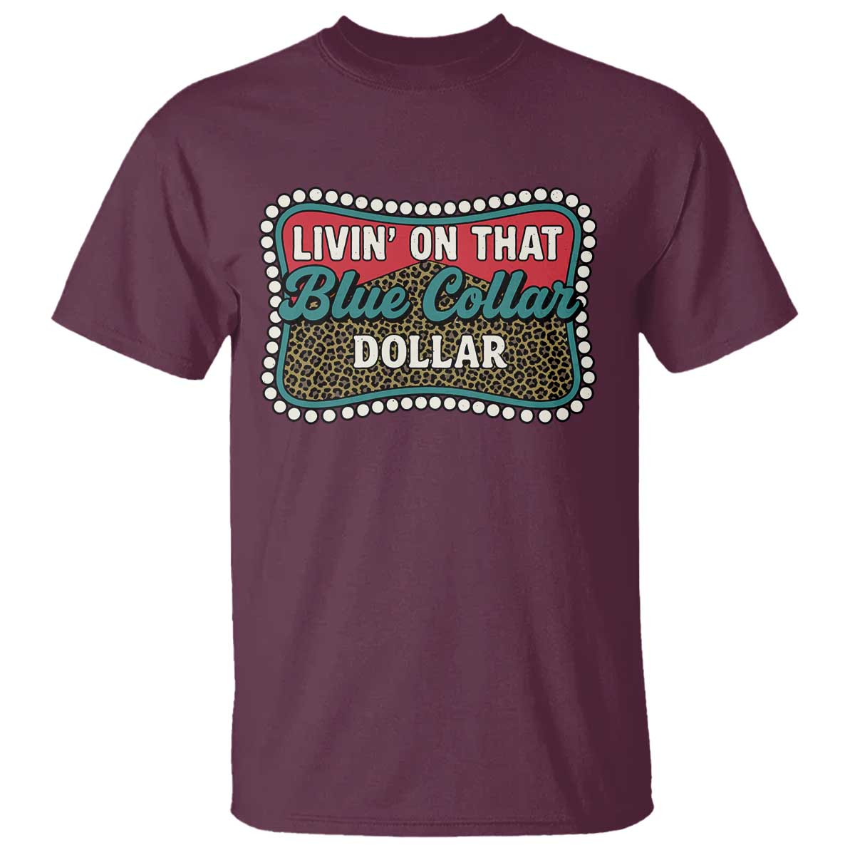 Living On That Blue Collar Dollar T Shirt Leopard Print TS11 Maroon Print Your Wear
