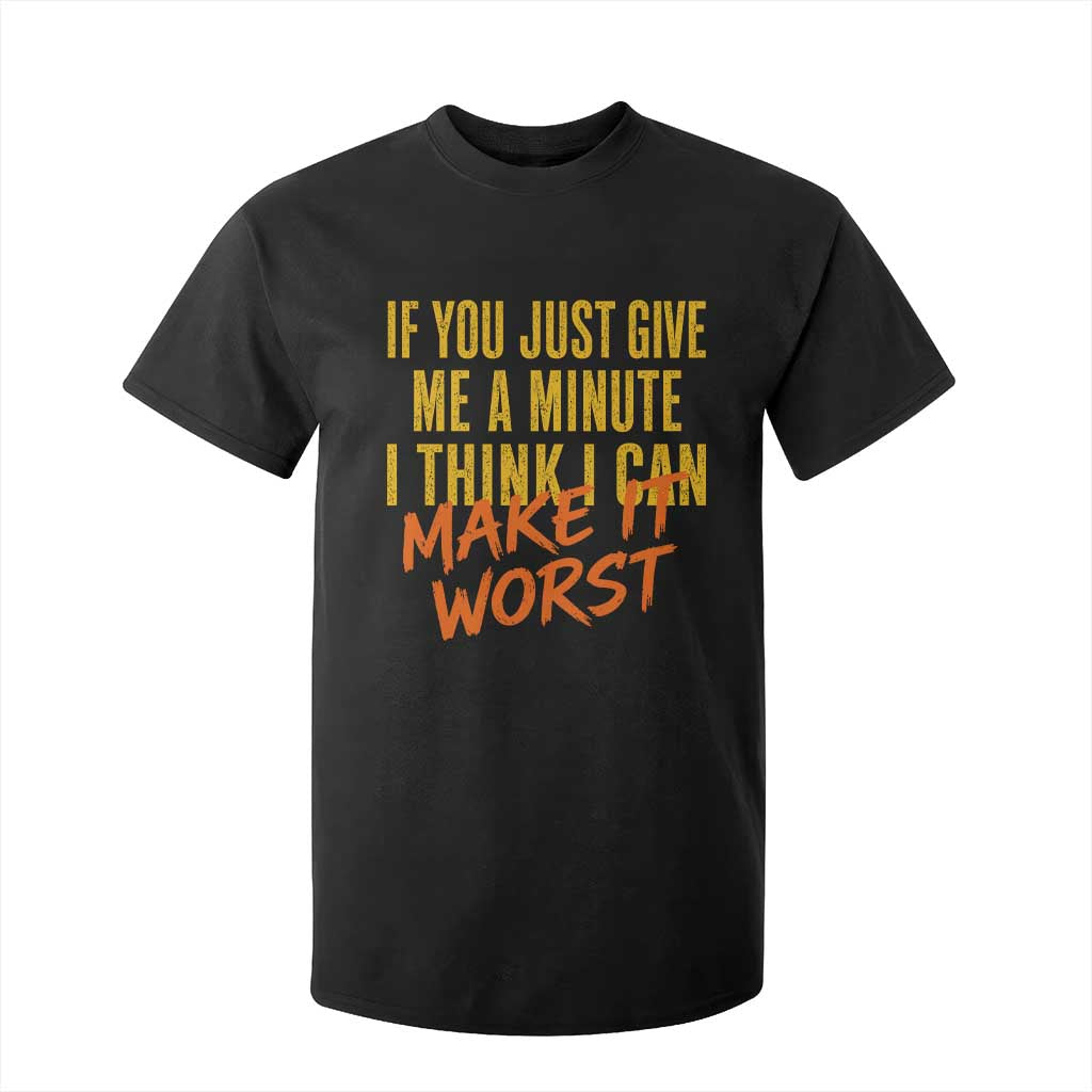 If You Just Give Me A Minute I Think I Can Make It Worst T Shirt For Kid
