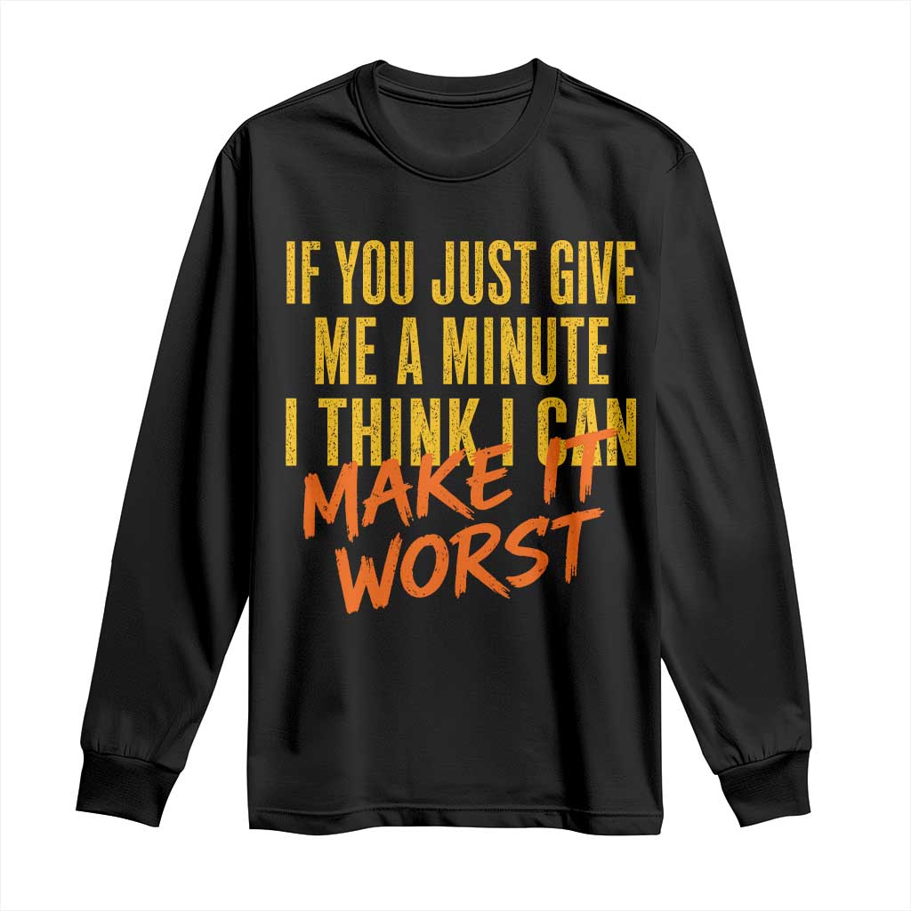 If You Just Give Me A Minute I Think I Can Make It Worst Long Sleeve Shirt