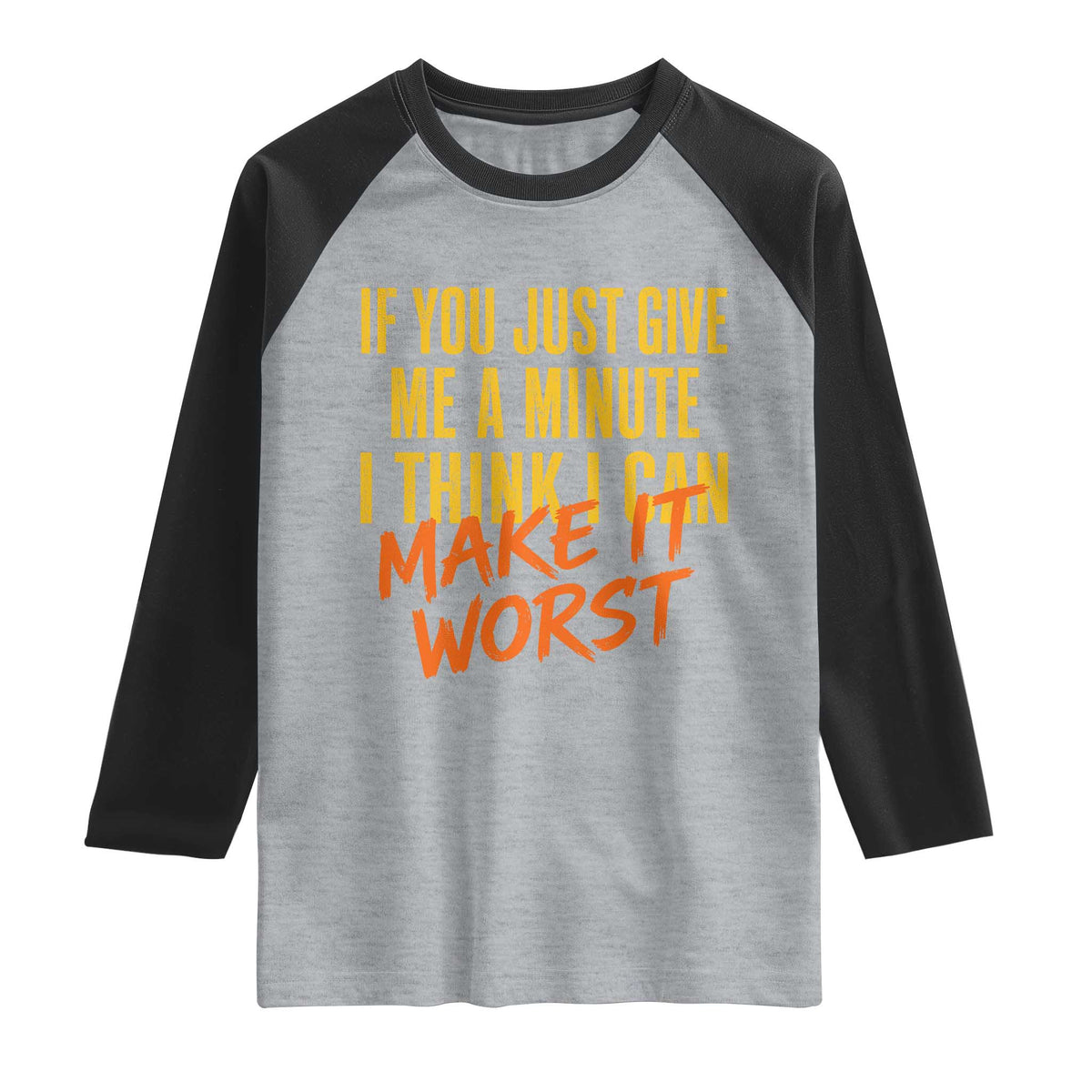 If You Just Give Me A Minute I Think I Can Make It Worst Raglan Shirt